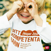 Ditt kompetenta barn : på väg mot nya värderingar för familjen - Jesper Juul