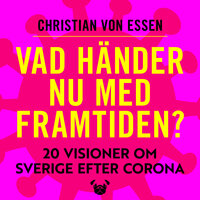 Vad händer nu med framtiden : 20 visioner om Sverige efter Corona - Christian von Essen