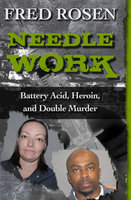 Needle Work: Battery Acid, Heroin, and Double Murder - Fred Rosen