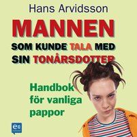 Mannen som kunde tala med sin tonårsdotter : handbok för vanliga pappor - Hans Arvidsson