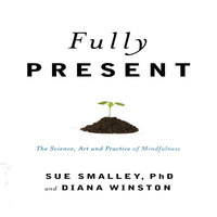 Fully Present: The Science, Art, and Practice of Mindfulness - Susan L. Smalley, Diana Winston