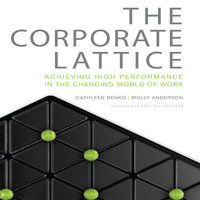 The Corporate Lattice: Achieving High Performance In the Changing World of Work - Cathleen Benko, Molly Anderson