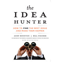 The Idea Hunter: How to Find the Best Ideas and Make Them Happen - Bill Fischer, William Bole, Andy Boynton
