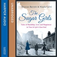The Sugar Girls: Tales of Hardship, Love and Happiness in Tate & Lyle’s East End - Duncan Barrett, Nuala Calvi