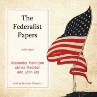 The Federalist Papers: The Making of the US Constitution - Alexander Hamilton, James Madison, John Jay