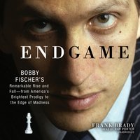 Endgame: Bobby Fischer’s Remarkable Rise and Fall—from America’s Brightest Prodigy to the Edge of Madness - Frank Brady