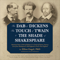 The Dab of Dickens, The Touch of Twain, and The Shade of Shakespeare: Selections from A Dab of Dickens & a Touch of Twain, Literary Lives from Shakespeare’s Old England to Frost’s New England - Elliot Engel