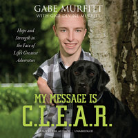 My Message Is C.L.E.A.R.: Hope and Strength in the Face of Life’s Greatest Adversities - Gabe Murfitt