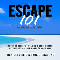 Escape 101: The Four Secrets to Taking a Career Break Without Losing Your Money or Your Mind - Dan Clements, Tara Gignac