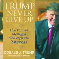 Trump Never Give Up: How I Turned My Biggest Challenges into SUCCESS - Meredith McIver, Donald Trump
