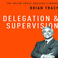 Delegation and Supervision: The Brian Tracy Success Library - Brian Tracy