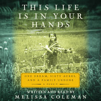 This Life Is in Your Hands: One Dream, Sixty Acres, and a Family Undone - Melissa Coleman