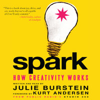 Spark: How Creativity Works - Julie Burstein, Kurt Andersen
