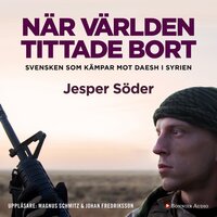 När världen tittade bort : svensken som kämpar mot Daesh i Syrien - Johan Fredriksson, Jesper Söder