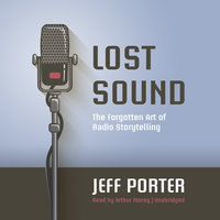 Lost Sound: The Forgotten Art of Radio Storytelling - Jeff Porter