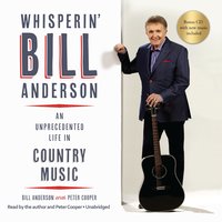 Whisperin’ Bill Anderson: An Unprecedented Life in Country Music - Bill Anderson