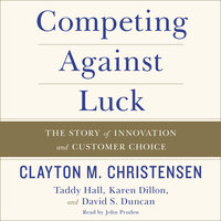 Competing Against Luck: The Story of Innovation and Customer Choice - Clayton M. Christensen, Karen Dillon, David S. Duncan, Taddy Hall