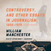 Controversy, and Other Essays in Journalism, 1950–1975 - William Manchester