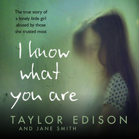 I Know What You Are: The true story of a lonely little girl abused by those she trusted most - Jane Smith, Taylor Edison
