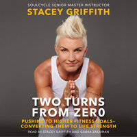 Two Turns From Zero: Pushing to Higher Fitness Goals--Converting Them to Life Strength - Stacey Griffith
