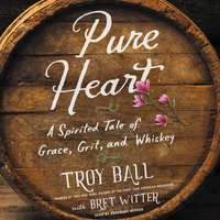 Pure Heart: A Spirited Tale of Grace, Grit, and Whiskey - Bret Witter, Troylyn Ball