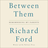 Between Them: Remembering My Parents - Richard Ford