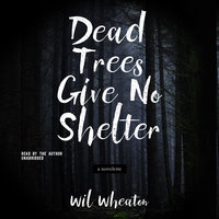 Dead Trees Give No Shelter: A Novelette - Wil Wheaton
