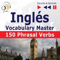 Inglés. Vocabulary Master: 150 Phrasal Verbs (Nivel intermedio / avanzado: B2-C1 – Escucha & Aprende) - Dorota Guzik