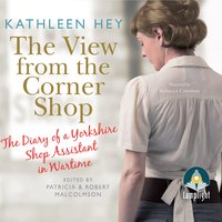 The The View From The Corner Shop: The Diary of a Yorkshire Shop Assistant in Wartime - Patricia Malcolmson, Robert Malcolmson, Kathleen Hey, Multiple Authors