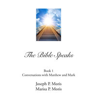 The Bible Speaks, Book I: Conversations with Matthew and Mark - Joseph P. Moris, Marisa P. Moris