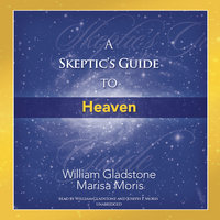 A Skeptic’s Guide to Heaven - William Gladstone, Marisa P. Moris