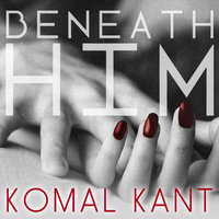 Beneath Him - Komal Kant