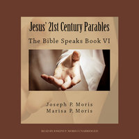 Jesus’ 21st Century Parables: The Bible Speaks, Book VI - Joseph P. Moris, Marisa P. Moris