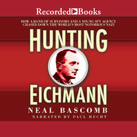 Hunting Eichmann: How a Band of Survivors and a Young Spy Agency Chased Down the World's Most Notorious Nazi - Neal Bascomb
