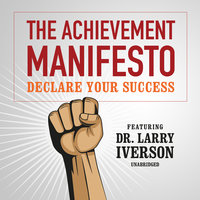 The Achievement Manifesto: Declare YOUR Success—Featuring Dr. Larry Iverson - Larry Iverson