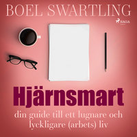 Hjärnsmart: din guide till ett lugnare och lyckligare (arbete)liv - Boel Swartling