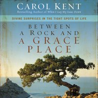 Between a Rock and a Grace Place: Divine Surprises in the Tight Spots of Life - Carol Kent