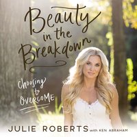 Beauty in the Breakdown: Choosing to Overcome - Julie Roberts, Ken Abraham