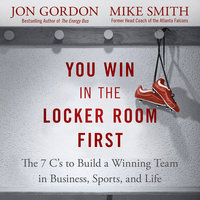 You Win in the Locker Room First: The 7 C's to Build a Winning Team in Business, Sports, and Life - Jon Gordon, Mike Smith