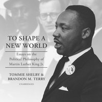 To Shape a New World: Essays on the Political Philosophy of Martin Luther King Jr. - Tommie Shelby, Brandon M. Terry