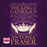 The King and the Catholics: The Fight for Rights 1829 - Antonia Fraser