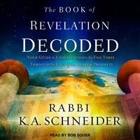 The Book of Revelation Decoded: Your Guide to Understanding the End Times Through the Eyes of the Hebrew Prophets - Rabbi K.A. Schneider