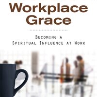 Workplace Grace: Becoming a Spiritual Influence at Work - William Peel, Walt Larimore, MD