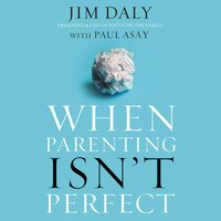 When Parenting Isn't Perfect - Jim Daly