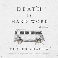 Death is Hard Work: A Novel - Khaled Khalifa
