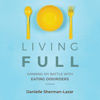 Living FULL: Winning My Battles with Eating Disorders: Winning My Battle with Eating Disorders - Danielle Sherman-Lazar