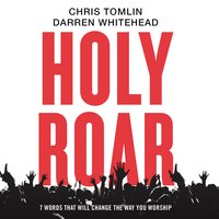 Holy Roar: 7 Words That Will Change The Way You Worship - Darren Whitehead, Chris Tomlin