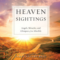 Heaven Sightings: Angels, Miracles, and Glimpses of the Afterlife - James Stuart Bell