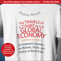 The Travels of a T-Shirt in the Global Economy: An Economist Examines the Markets, Power and Politics of World Trade: An Economist Examines the Markets, Power, and Politics of World Trade. New Preface and Epilogue with Updates on Economic Issues and Main Characters 2nd Edition - Pietra Rivoli