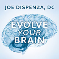 Evolve Your Brain: The Science of Changing Your Mind - Joe Dispenza, DC